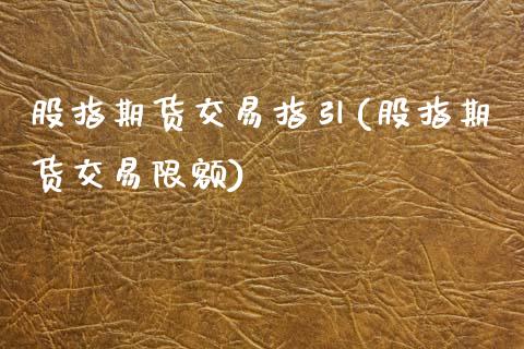 股指期货交易指引(股指期货交易限额)_https://www.zztgc.com_黄金期货_第1张
