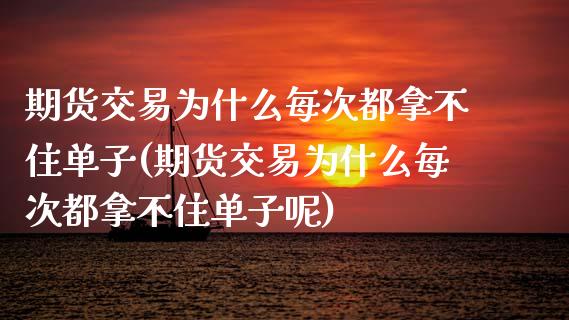 期货交易为什么每次都拿不住单子(期货交易为什么每次都拿不住单子呢)_https://www.zztgc.com_期货行情_第1张