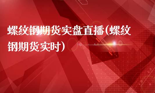 螺纹钢期货实盘直播(螺纹钢期货实时)_https://www.zztgc.com_期货入门_第1张