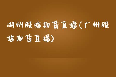 湖州股指期货直播(广州股指期货直播)_https://www.zztgc.com_期货直播_第1张