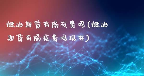 燃油期货有隔夜费吗(燃油期货有隔夜费吗现在)_https://www.zztgc.com_期货直播_第1张