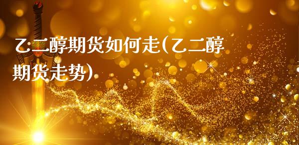 乙二醇期货如何走(乙二醇期货走势)_https://www.zztgc.com_原油期货_第1张