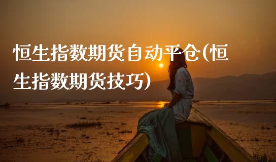 恒生指数期货自动平仓(恒生指数期货技巧)_https://www.zztgc.com_期货入门_第1张