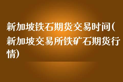 新加坡铁石期货交易时间(新加坡交易所铁矿石期货行情)_https://www.zztgc.com_期货行情_第1张