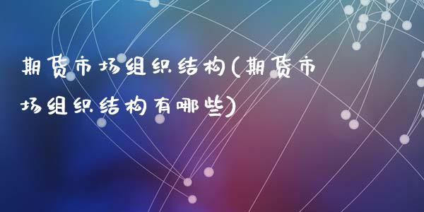 期货市场组织结构(期货市场组织结构有哪些)_https://www.zztgc.com_黄金期货_第1张