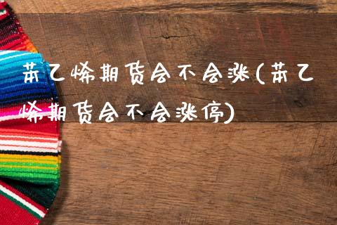 苯乙烯期货会不会涨(苯乙烯期货会不会涨停)_期货行情_第1张_珍投期货网 苯乙烯期货会不会涨(苯乙烯期货会不会涨停)_https://www.zztgc.com_期货行情_第1张