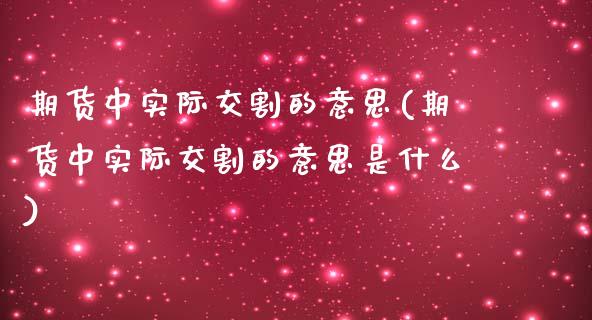 期货中实际交割的意思(期货中实际交割的意思是什么)_https://www.zztgc.com_期货直播_第1张