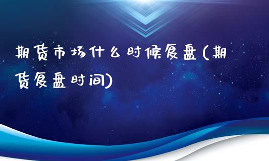 期货市场什么时候复盘(期货复盘时间)_https://www.zztgc.com_原油期货_第1张