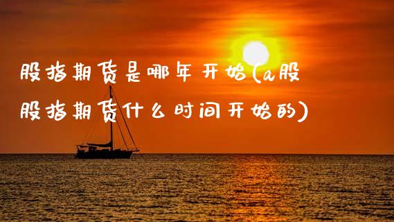 股指期货是哪年开始(a股股指期货什么时间开始的)_https://www.zztgc.com_期货行情_第1张