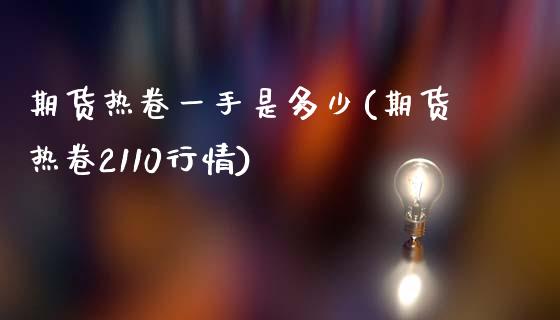 期货热卷一手是多少(期货热卷2110行情)_https://www.zztgc.com_期货入门_第1张