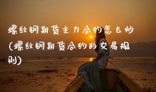 螺纹钢期货主力合约怎么炒(螺纹钢期货合约的交易规则)_https://www.zztgc.com_期货直播_第1张