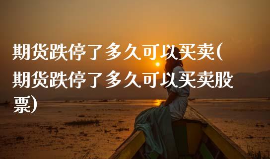 期货跌停了多久可以买卖(期货跌停了多久可以买卖股票)_https://www.zztgc.com_期货行情_第1张