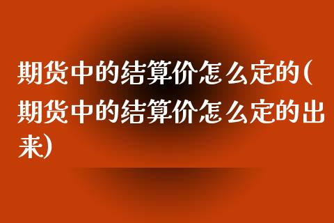 期货中的结算价怎么定的(期货中的结算价怎么定的出来)_黄金期货_第1张_珍投期货网 期货中的结算价怎么定的(期货中的结算价怎么定的出来)_https://www.zztgc.com_黄金期货_第1张