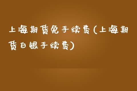 上海期货免手续费(上海期货白银手续费)_https://www.zztgc.com_原油期货_第1张