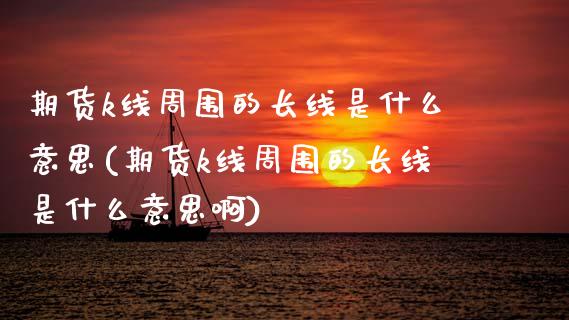 期货k线周围的长线是什么意思(期货k线周围的长线是什么意思啊)_https://www.zztgc.com_期货入门_第1张