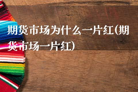 期货市场为什么一片红(期货市场一片红)_https://www.zztgc.com_期货行情_第1张
