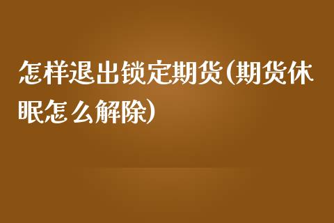 怎样退出锁定期货(期货休眠怎么解除)_https://www.zztgc.com_期货直播_第1张