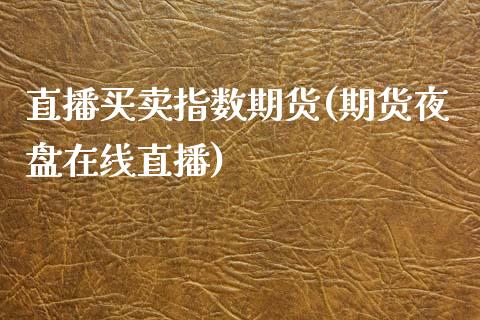 直播买卖指数期货(期货夜盘在线直播)_https://www.zztgc.com_期货入门_第1张
