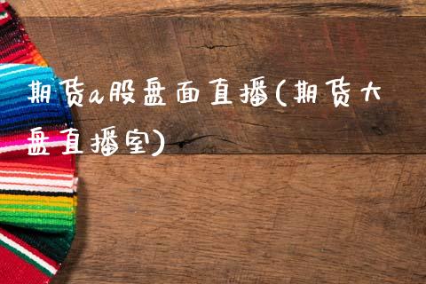 期货a股盘面直播(期货大盘直播室)_https://www.zztgc.com_期货行情_第1张