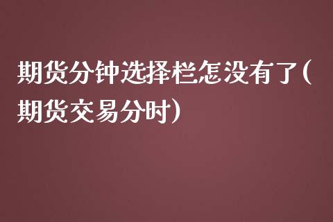 期货分钟选择栏怎没有了(期货交易分时)_原油期货_第1张_珍投期货网 期货分钟选择栏怎没有了(期货交易分时)_https://www.zztgc.com_原油期货_第1张