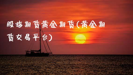 股指期货黄金期货(黄金期货交易平台)_https://www.zztgc.com_期货入门_第1张