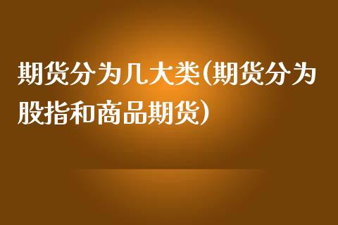 期货分为几大类(期货分为股指和商品期货)_https://www.zztgc.com_期货行情_第1张