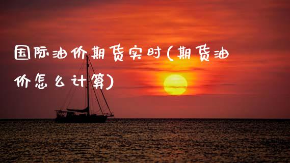 国际油价期货实时(期货油价怎么计算)_https://www.zztgc.com_期货行情_第1张