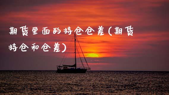 期货里面的持仓仓差(期货持仓和仓差)_https://www.zztgc.com_期货行情_第1张