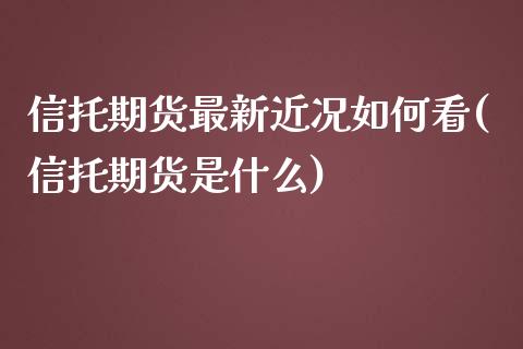 信托期货最新近况如何看(信托期货是什么)_期货直播_第1张_珍投期货网 信托期货最新近况如何看(信托期货是什么)_https://www.zztgc.com_期货直播_第1张