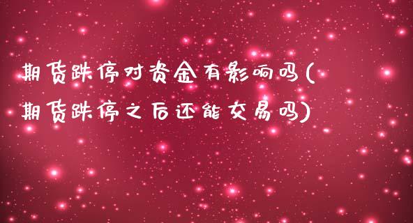 期货跌停对资金有影响吗(期货跌停之后还能交易吗)_https://www.zztgc.com_原油期货_第1张
