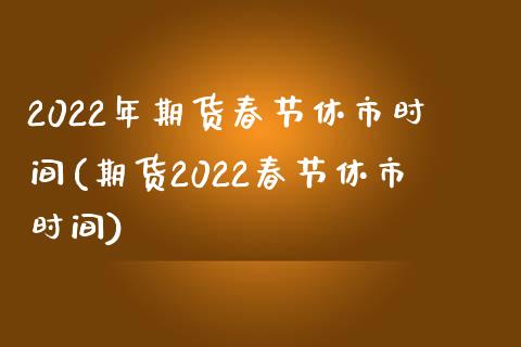 2022年期货春节休市时间(期货2022春节休市时间)_https://www.zztgc.com_期货行情_第1张