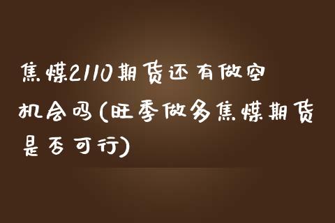 焦煤2110期货还有做空机会吗(旺季做多焦煤期货是否可行)_https://www.zztgc.com_期货行情_第1张