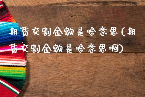 期货交割金额是啥意思(期货交割金额是啥意思啊)_https://www.zztgc.com_黄金期货_第1张