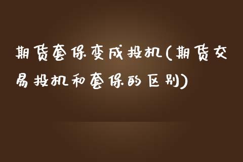 期货套保变成投机(期货交易投机和套保的区别)_https://www.zztgc.com_原油期货_第1张