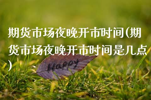 期货市场夜晚开市时间(期货市场夜晚开市时间是几点)_https://www.zztgc.com_期货开户_第1张
