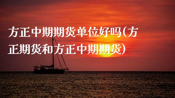方正中期期货单位好吗(方正期货和方正中期期货)_https://www.zztgc.com_原油期货_第1张