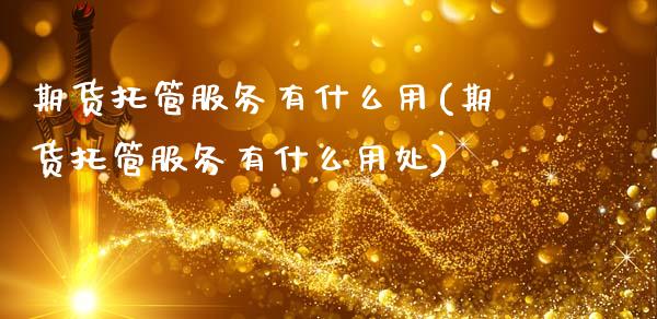 期货托管服务有什么用(期货托管服务有什么用处)_https://www.zztgc.com_原油期货_第1张
