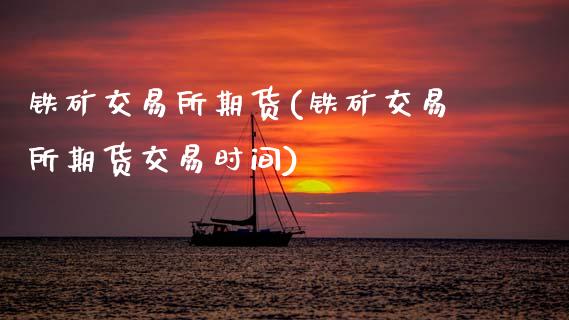 铁矿交易所期货(铁矿交易所期货交易时间)_https://www.zztgc.com_期货直播_第1张