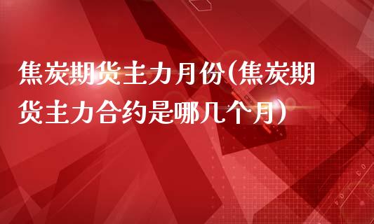 焦炭期货主力月份(焦炭期货主力合约是哪几个月)_https://www.zztgc.com_黄金期货_第1张