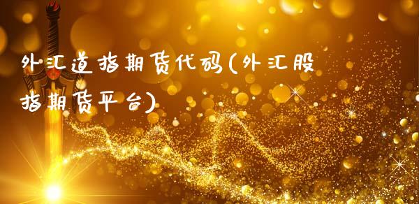 外汇道指期货代码(外汇股指期货平台)_https://www.zztgc.com_黄金期货_第1张