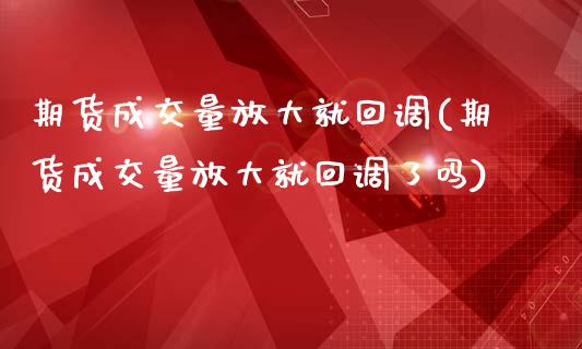 期货成交量放大就回调(期货成交量放大就回调了吗)_https://www.zztgc.com_期货行情_第1张