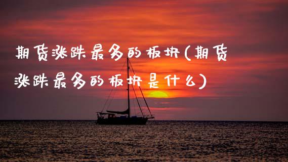 期货涨跌最多的板块(期货涨跌最多的板块是什么)_https://www.zztgc.com_期货直播_第1张