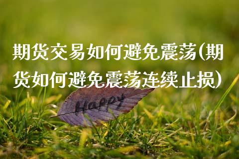 期货交易如何避免震荡(期货如何避免震荡连续止损)_https://www.zztgc.com_期货行情_第1张