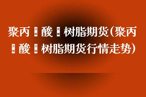 聚丙烯酸酯树脂期货(聚丙烯酸酯树脂期货行情走势)_https://www.zztgc.com_期货入门_第1张