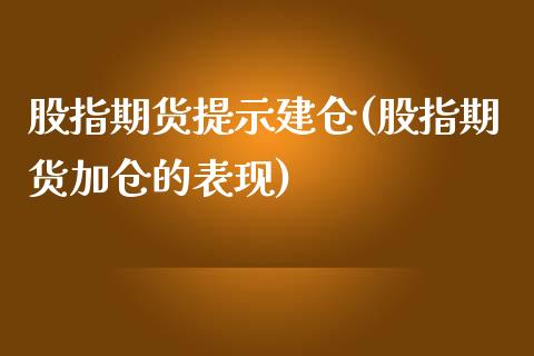 股指期货提示建仓(股指期货加仓的表现)_https://www.zztgc.com_期货入门_第1张
