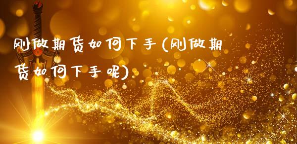 刚做期货如何下手(刚做期货如何下手呢)_https://www.zztgc.com_黄金期货_第1张