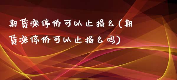 期货涨停价可以止损么(期货涨停价可以止损么吗)_https://www.zztgc.com_期货入门_第1张