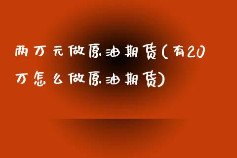 两万元做原油期货(有20万怎么做原油期货)_https://www.zztgc.com_黄金期货_第1张