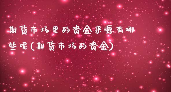 期货市场里的资金来源有哪些呢(期货市场的资金)_https://www.zztgc.com_期货行情_第1张
