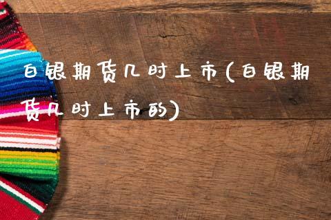 白银期货几时上市(白银期货几时上市的)_https://www.zztgc.com_黄金期货_第1张